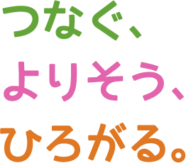 つなぐ、よりそう、ひろがる。